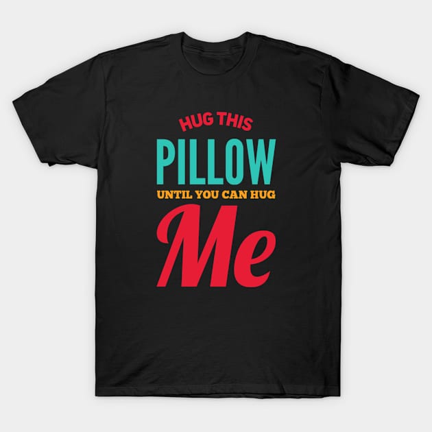 Hug this pillow until you can hug me T-Shirt by BoogieCreates